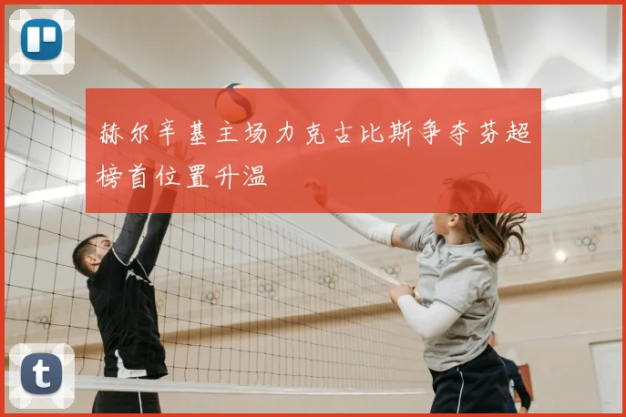 赫尔辛基主场力克古比斯争夺芬超榜首位置升温