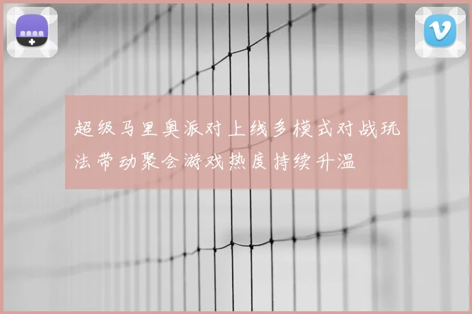超级马里奥派对上线多模式对战玩法带动聚会游戏热度持续升温