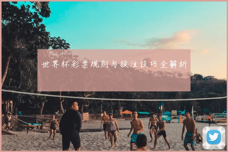 世界杯彩票规则与投注技巧全解析