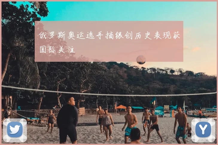 俄罗斯奥运选手摘银创历史表现获国际关注