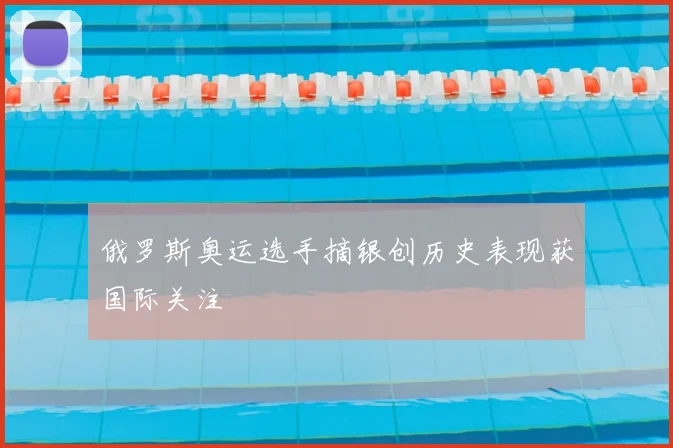 俄罗斯奥运选手摘银创历史表现获国际关注