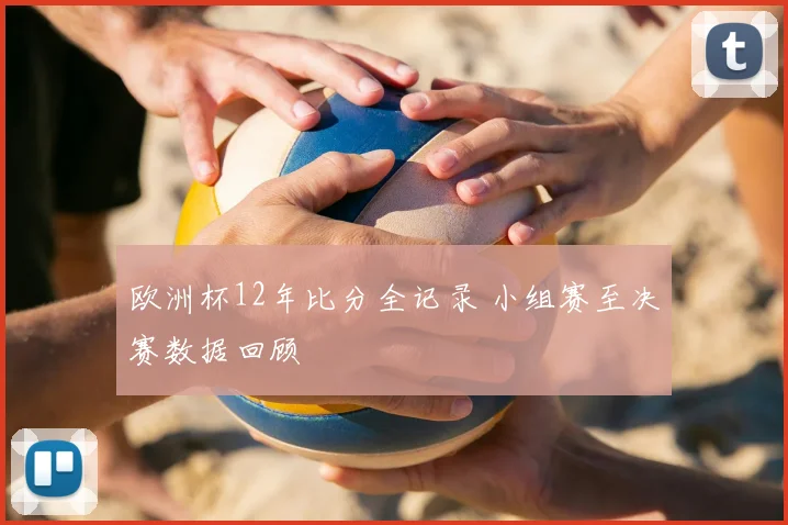 欧洲杯12年比分全记录 小组赛至决赛数据回顾