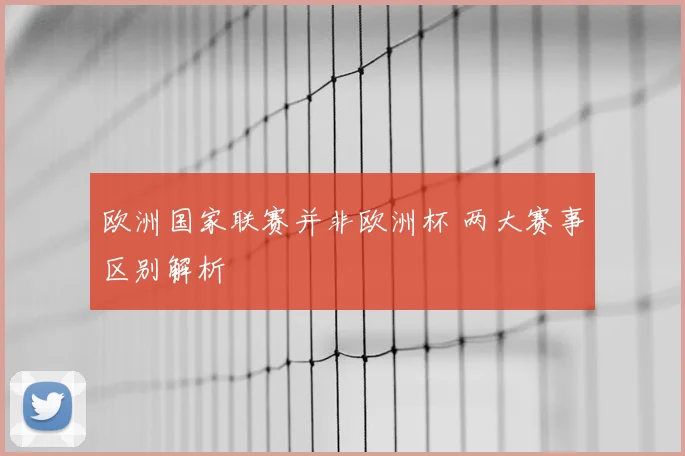 欧洲国家联赛并非欧洲杯 两大赛事区别解析