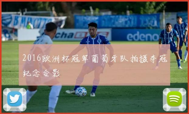 2016欧洲杯冠军葡萄牙队拍摄夺冠纪念合影