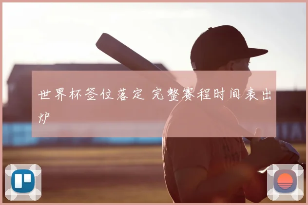 世界杯签位落定 完整赛程时间表出炉