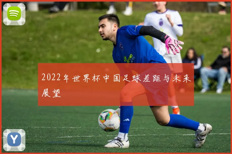 2022年世界杯中国足球差距与未来展望