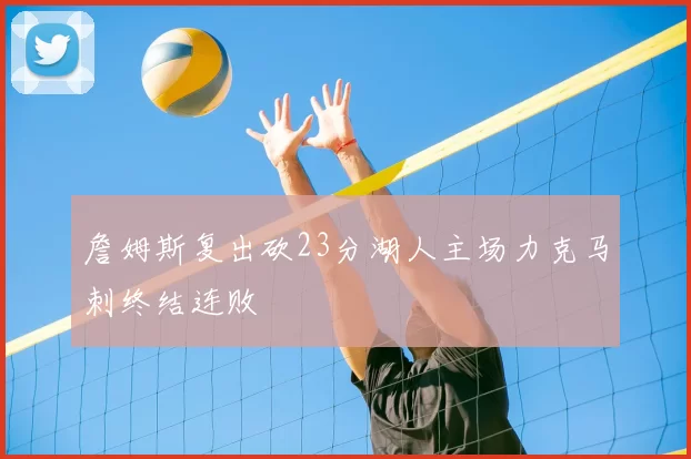 詹姆斯复出砍23分湖人主场力克马刺终结连败