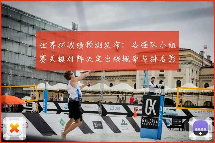世界杯战绩预测发布：各强队小组赛关键对阵决定出线概率与排名影响