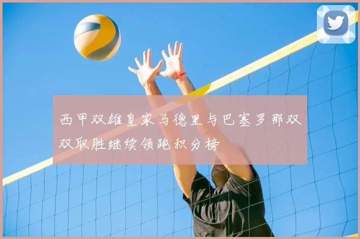 西甲双雄皇家马德里与巴塞罗那双双取胜继续领跑积分榜