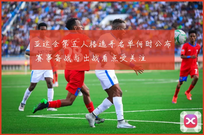 亚运会第五人格选手名单何时公布 赛事备战与出战看点受关注