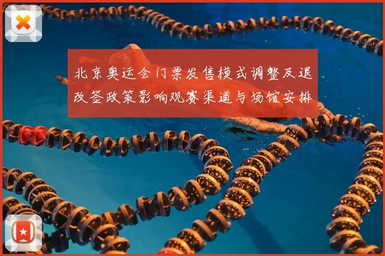 北京奥运会门票发售模式调整及退改签政策影响观赛渠道与场馆安排