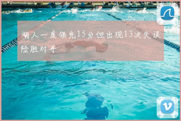 湖人一度领先15分但出现13次失误险胜对手