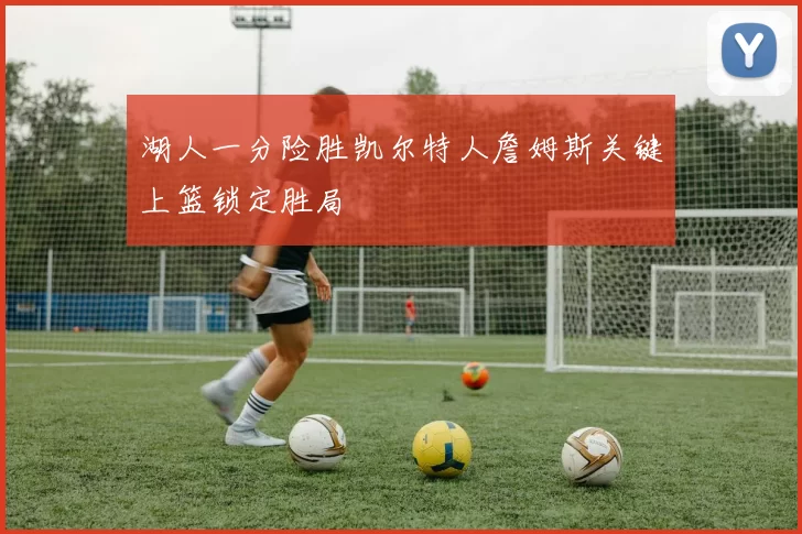 湖人一分险胜凯尔特人詹姆斯关键上篮锁定胜局