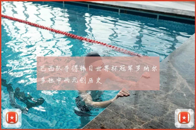 巴西队夺得韩日世界杯冠军罗纳尔多独中两元创历史