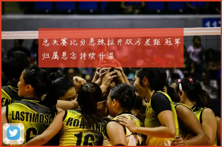 总决赛比分悬殊拉开双方差距 冠军归属悬念持续升温