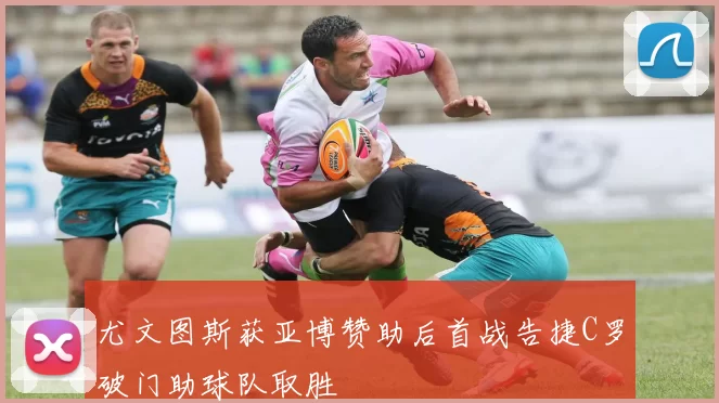 尤文图斯获亚博赞助后首战告捷C罗破门助球队取胜