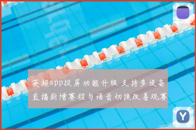 英超app投屏功能升级 支持多设备直播新增赛程与语音切换改善观赛体验