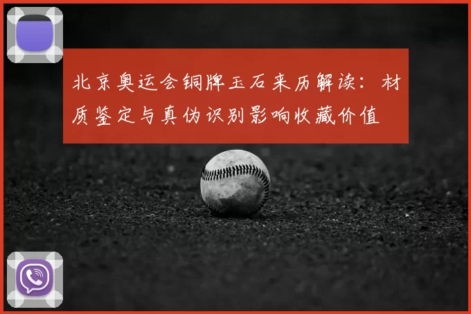 北京奥运会铜牌玉石来历解读：材质鉴定与真伪识别影响收藏价值