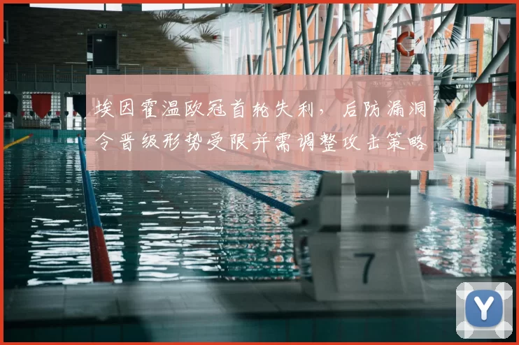 埃因霍温欧冠首轮失利，后防漏洞令晋级形势受限并需调整攻击策略