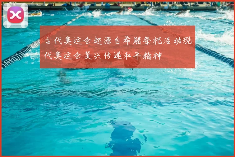 古代奥运会起源自希腊祭祀活动现代奥运会复兴传递和平精神