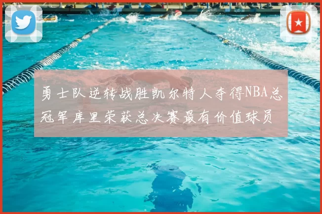 勇士队逆转战胜凯尔特人夺得NBA总冠军库里荣获总决赛最有价值球员