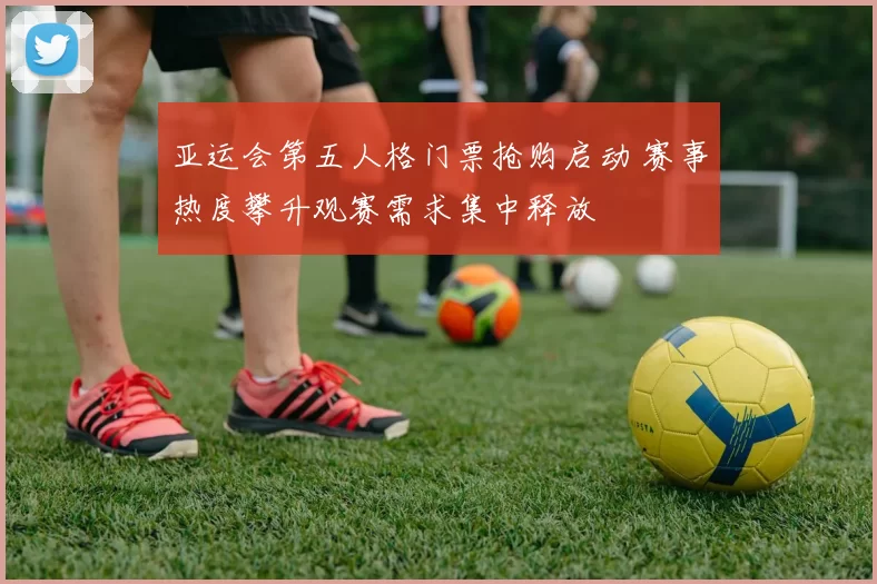 亚运会第五人格门票抢购启动 赛事热度攀升观赛需求集中释放