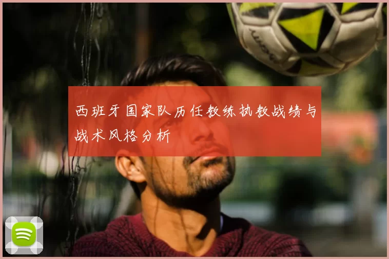 西班牙国家队历任教练执教战绩与战术风格分析