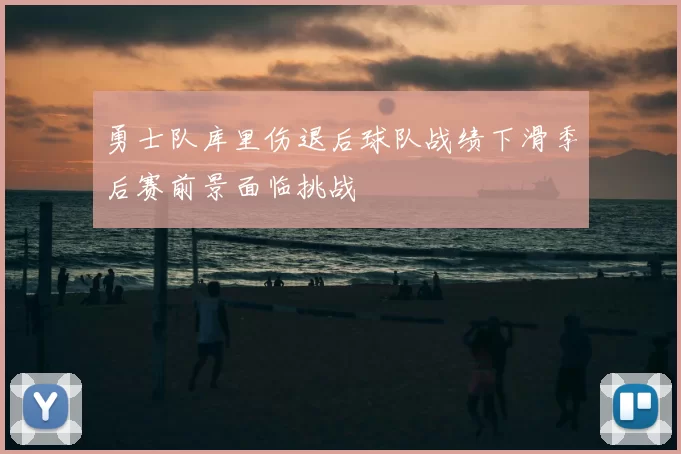 勇士队库里伤退后球队战绩下滑季后赛前景面临挑战
