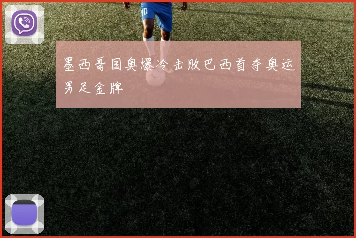 墨西哥国奥爆冷击败巴西首夺奥运男足金牌