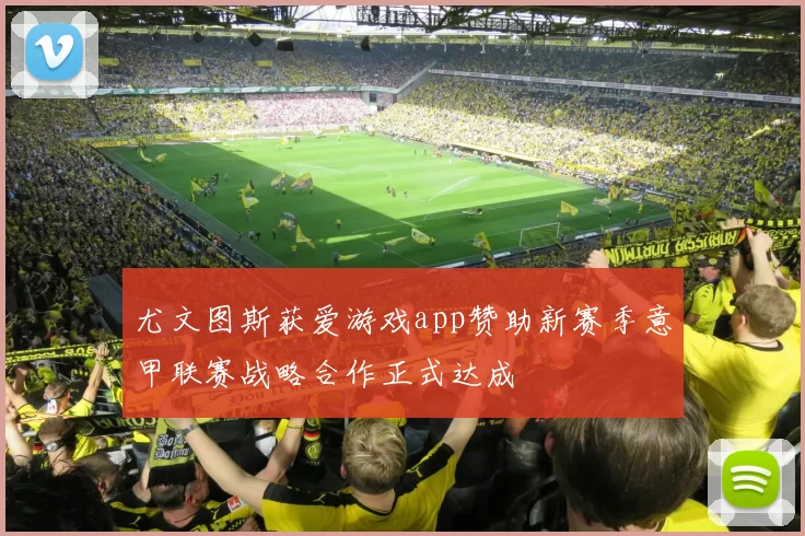 尤文图斯获爱游戏app赞助新赛季意甲联赛战略合作正式达成