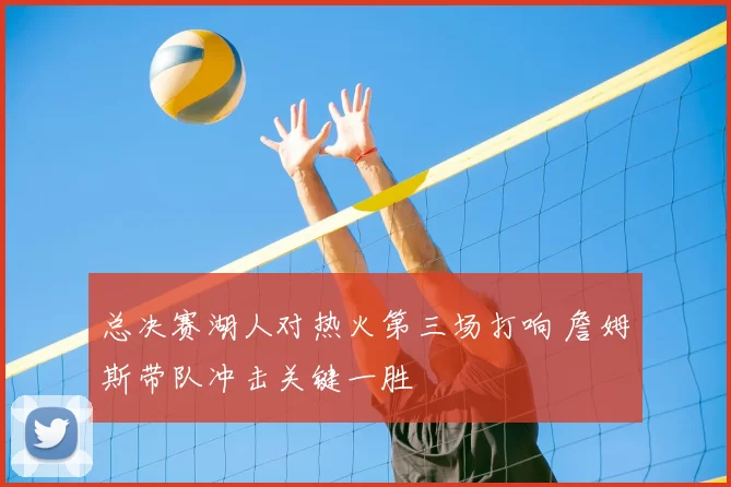 总决赛湖人对热火第三场打响 詹姆斯带队冲击关键一胜