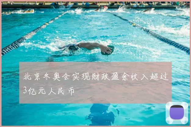 北京冬奥会实现财政盈余收入超过3亿元人民币