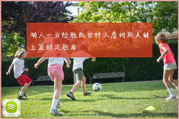 湖人一分险胜凯尔特人詹姆斯关键上篮锁定胜局