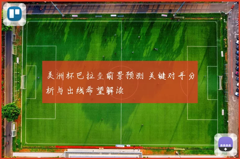 美洲杯巴拉圭前景预测 关键对手分析与出线希望解读
