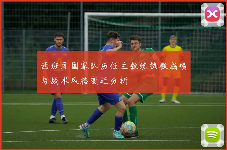 西班牙国家队历任主教练执教成绩与战术风格变迁分析