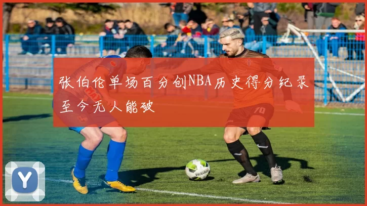 张伯伦单场百分创NBA历史得分纪录至今无人能破